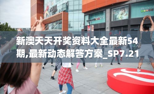 新澳天天开奖资料大全最新54期,最新动态解答方案_SP7.216
