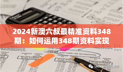 2024新澳六叔最精准资料348期:如何运用348期资料实现财务规划