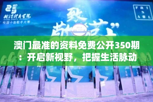 澳门最准的资料免费公开350期：开启新视野，把握生活脉动