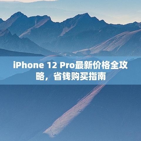 iPhone 12 Pro最新价格全攻略，省钱购买指南