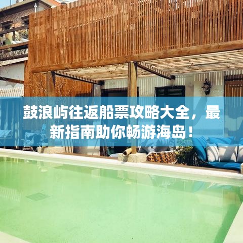 鼓浪屿往返船票攻略大全，最新指南助你畅游海岛！