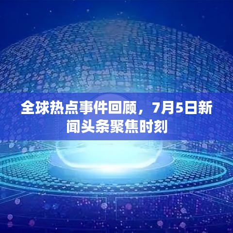 全球热点事件回顾，7月5日新闻头条聚焦时刻