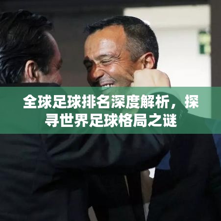 全球足球排名深度解析，探寻世界足球格局之谜
