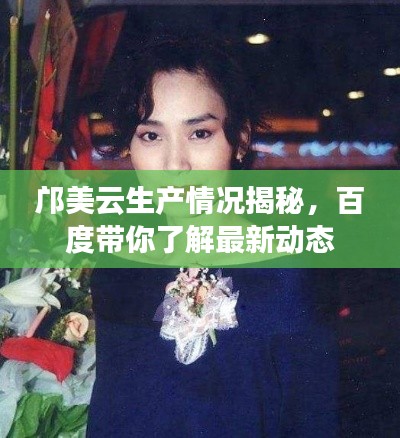 邝美云生产情况揭秘，百度带你了解最新动态